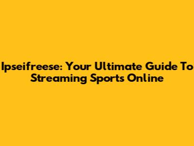 Ipseifreese: Your Ultimate Guide To Streaming Sports Online