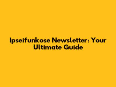 Ipseifunkose Newsletter: Your Ultimate Guide