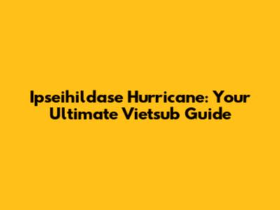 Ipseihildase Hurricane: Your Ultimate Vietsub Guide