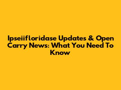Ipseiifloridase Updates & Open Carry News: What You Need To Know