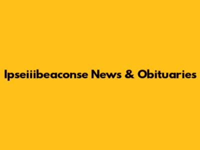 Ipseiiibeaconse News & Obituaries