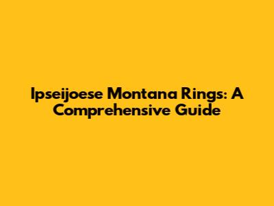 Ipseijoese Montana Rings: A Comprehensive Guide