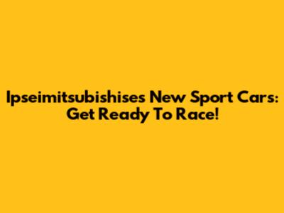 Ipseimitsubishise's New Sport Cars: Get Ready To Race!