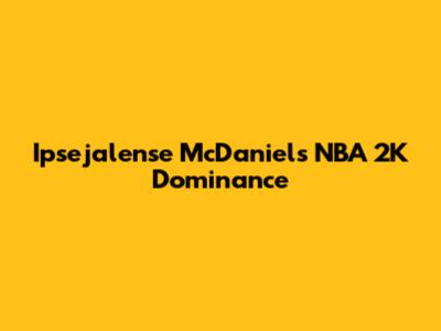 Ipsejalense McDaniel's NBA 2K Dominance