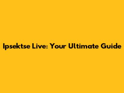 Ipsektse Live: Your Ultimate Guide