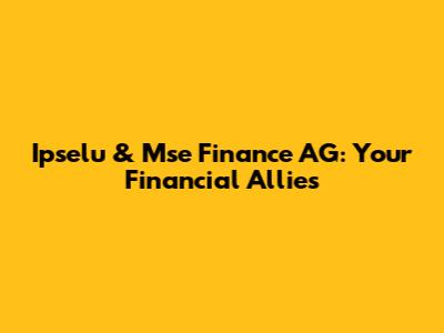 Ipselu & Mse Finance AG: Your Financial Allies