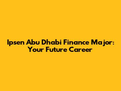 Ipsen Abu Dhabi Finance Major: Your Future Career