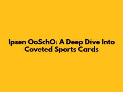 Ipsen OoSchO: A Deep Dive Into Coveted Sports Cards