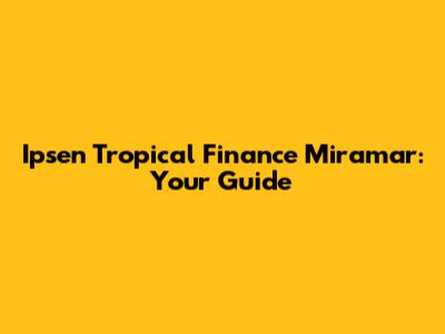 Ipsen Tropical Finance Miramar: Your Guide