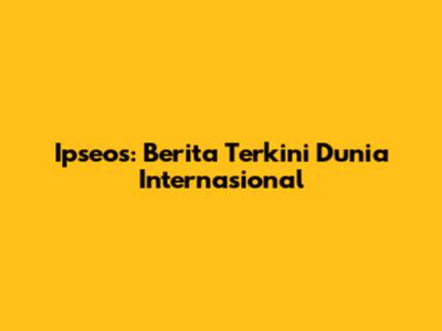 Ipseos: Berita Terkini Dunia Internasional