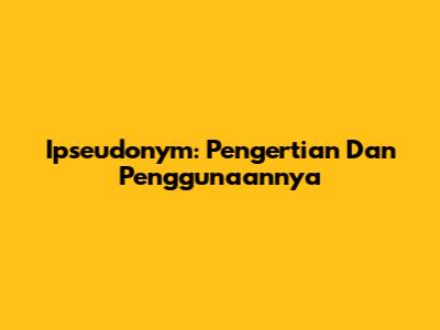 Ipseudonym: Pengertian Dan Penggunaannya