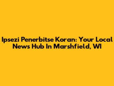Ipsezi Penerbitse Koran: Your Local News Hub In Marshfield, WI