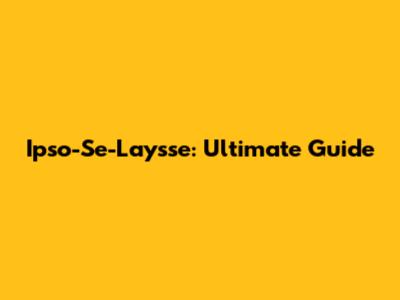 Ipso-Se-Laysse: Ultimate Guide