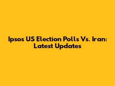 Ipsos US Election Polls Vs. Iran: Latest Updates