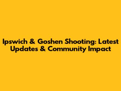 Ipswich & Goshen Shooting: Latest Updates & Community Impact