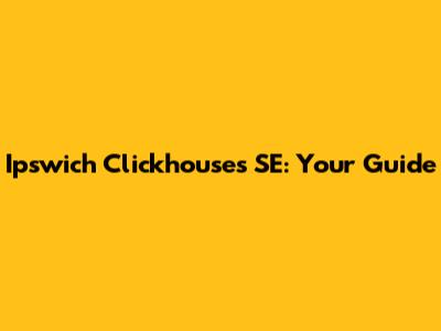 Ipswich Clickhouses SE: Your Guide