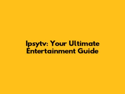 Ipsytv: Your Ultimate Entertainment Guide