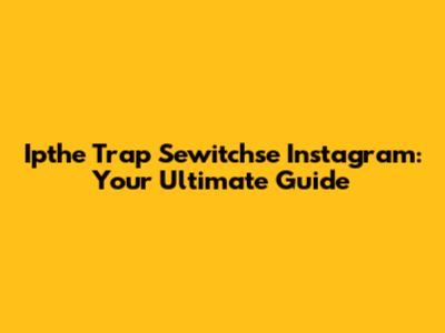 Ipthe Trap Sewitchse Instagram: Your Ultimate Guide