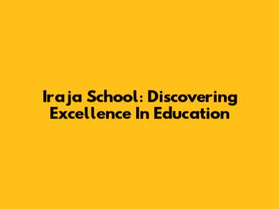 Iraja School: Discovering Excellence In Education