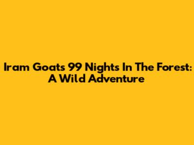 Iram Goat's 99 Nights In The Forest: A Wild Adventure
