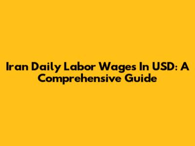 Iran Daily Labor Wages In USD: A Comprehensive Guide