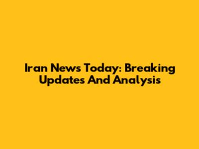 Iran News Today: Breaking Updates And Analysis