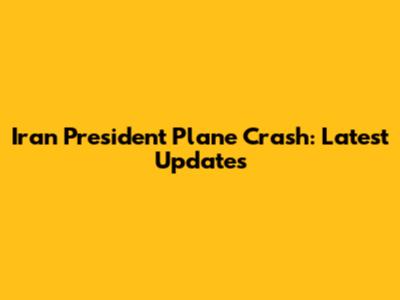 Iran President Plane Crash: Latest Updates