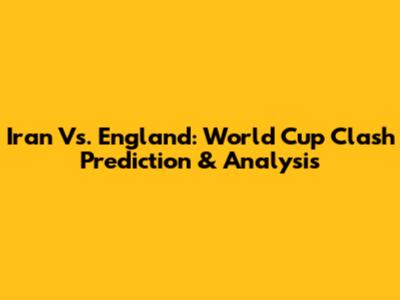 Iran Vs. England: World Cup Clash Prediction & Analysis