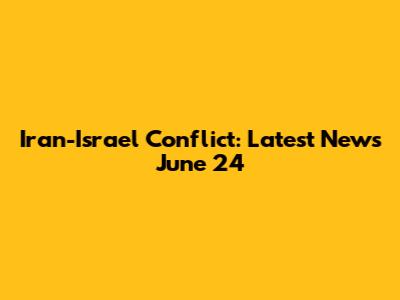 Iran-Israel Conflict: Latest News June 24