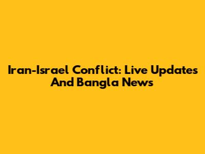 Iran-Israel Conflict: Live Updates And Bangla News