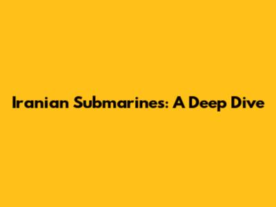 Iranian Submarines: A Deep Dive