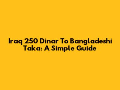 Iraq 250 Dinar To Bangladeshi Taka: A Simple Guide