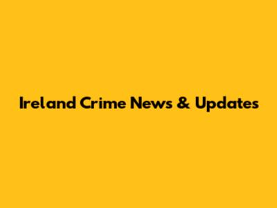 Ireland Crime News & Updates
