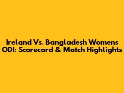 Ireland Vs. Bangladesh Women's ODI: Scorecard & Match Highlights