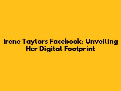 Irene Taylor's Facebook: Unveiling Her Digital Footprint