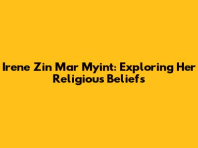 Irene Zin Mar Myint: Exploring Her Religious Beliefs