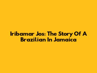 Iribamar Jos: The Story Of A Brazilian In Jamaica