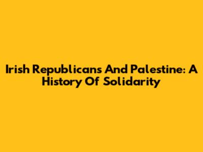Irish Republicans And Palestine: A History Of Solidarity