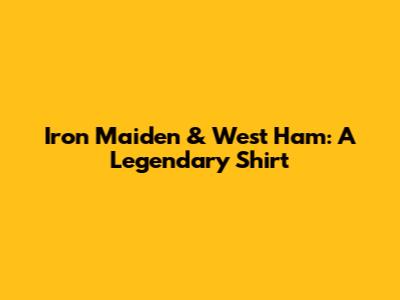 Iron Maiden & West Ham: A Legendary Shirt
