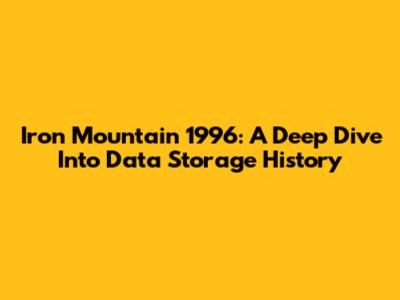Iron Mountain 1996: A Deep Dive Into Data Storage History