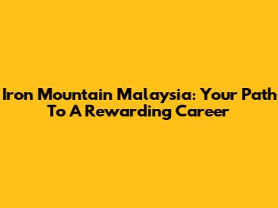 Iron Mountain Malaysia: Your Path To A Rewarding Career