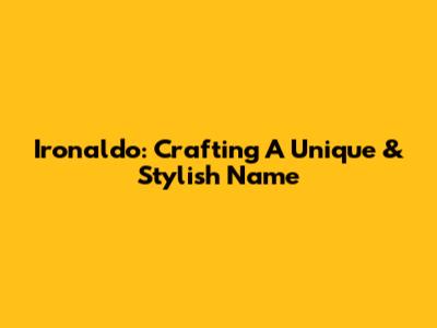 Ironaldo: Crafting A Unique & Stylish Name