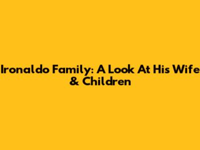 Ironaldo Family: A Look At His Wife & Children