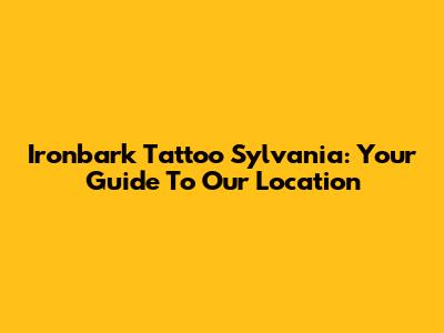 Ironbark Tattoo Sylvania: Your Guide To Our Location