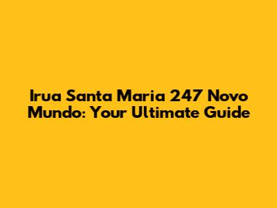 Irua Santa Maria 247 Novo Mundo: Your Ultimate Guide