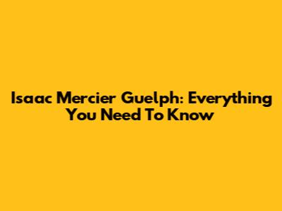 Isaac Mercier Guelph: Everything You Need To Know