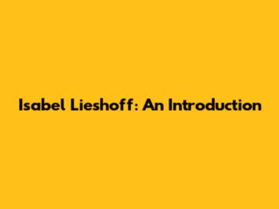 Isabel Lieshoff: An Introduction