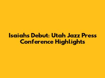 Isaiah's Debut: Utah Jazz Press Conference Highlights