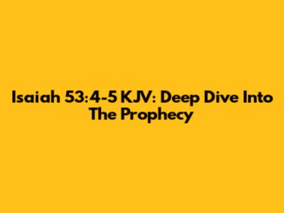 Isaiah 53:4-5 KJV: Deep Dive Into The Prophecy