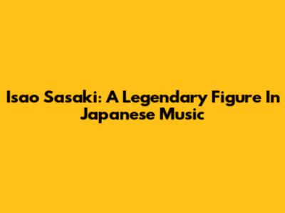 Isao Sasaki: A Legendary Figure In Japanese Music